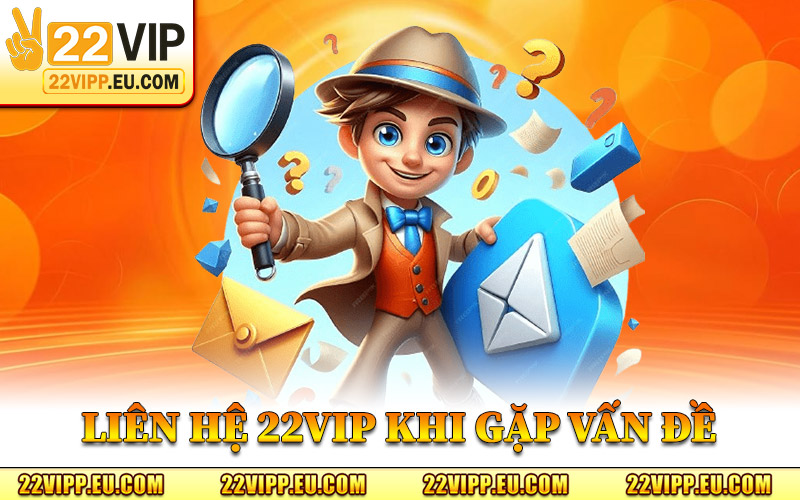 Liên Hệ 22VIP – Kênh Hỗ Trợ Chính Thức Dành Cho Hội Viên 2 Liên Hệ 22VIP Khi Gặp Vấn Đề