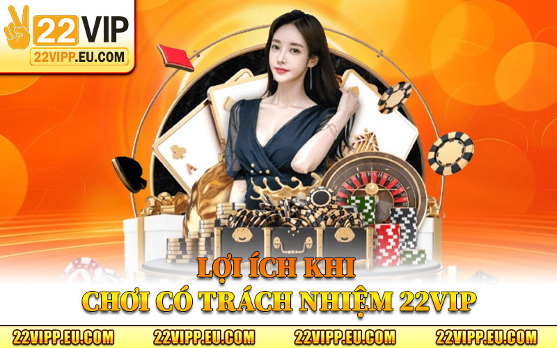 Lợi Ích Khi Chơi Có Trách Nhiệm 22VIP