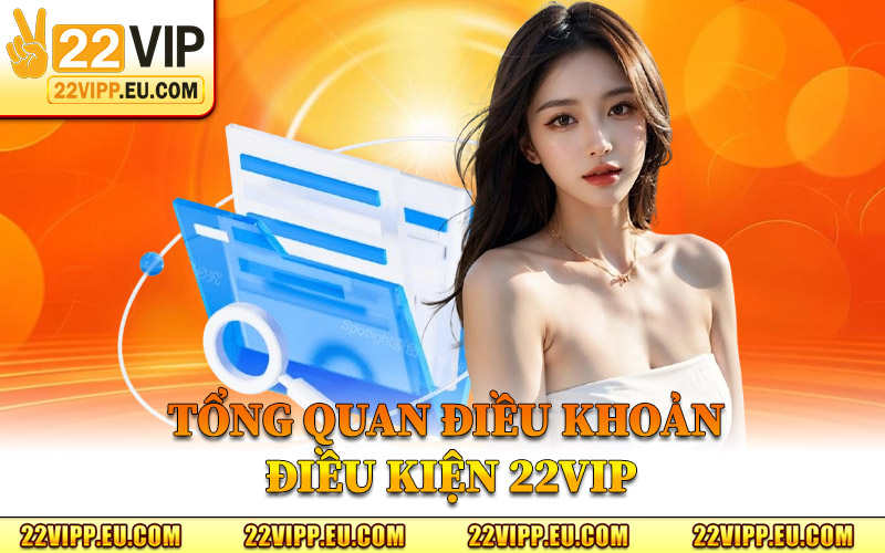 Tổng Quan Điều Khoản Điều Kiện 22VIP